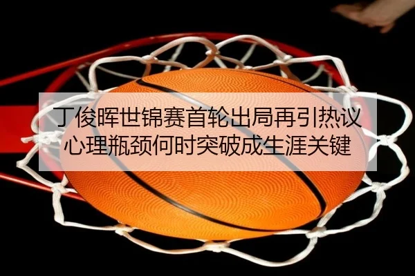 丁俊晖世锦赛首轮出局再引热议 心理瓶颈何时突破成生涯关键