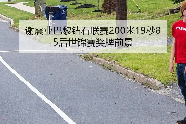 谢震业巴黎钻石联赛200米19秒85后世锦赛奖牌前景